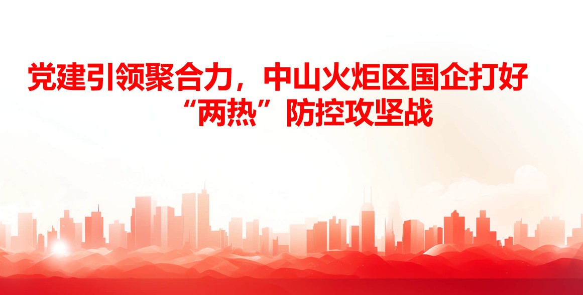 黨建引領聚合力，中山火炬區國企打好“兩熱”防控攻堅戰