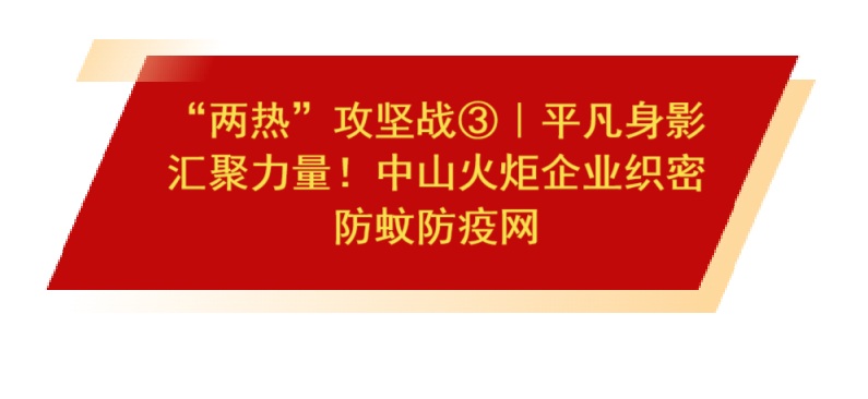 “兩熱”攻堅戰③｜平凡身影匯聚力量！中山火炬企業織密防蚊防疫網