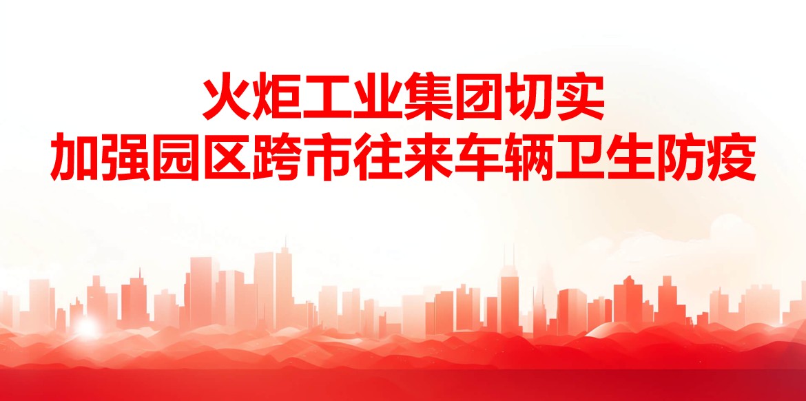 落實落細！火炬工業集團切實加強園區跨市往來車輛衛生防疫